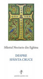 Cumpara ieftin Despre Sfanta Cruce, Sfantul Nectarie Din Eghina - Editura Sophia