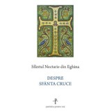 Despre Sfanta Cruce, Sfantul Nectarie Din Eghina - Editura Sophia