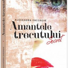 Amantele trecutului. Vol.1: Secret - Alexandra Gheorghe