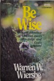 Be Wise. What a difference between man&#039;s knowledge and God&#039;s wisdom &ndash; Warren W. Wiersbe