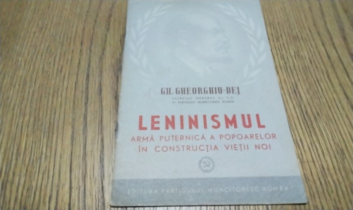 GH. GHEORGHIU-DEJ - LENINISMUL Arma Puternica a Popoarelor in Constructia Vietii Noi - Editura Partidului Muncitoresc Roman, 1952, 22 p.