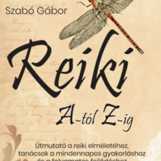 Reiki A-tól Z-ig - Útmutató a reiki elméletéhez, tanácsok a mindennapos gyakorláshoz és a folyamatos fejlődéshez - Szabó Gábor