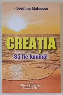 CREATIA , SA FIE LUMINA ! de FLORENTINA MATEESCU , 2021 foto