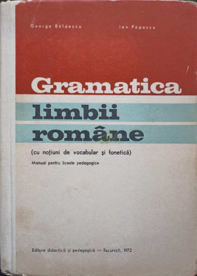 GRAMATICA LIMBII ROMANE (CU NOTIUNI DE FONETICA SI VOCABULAR). MANUAL PENTRU LICEE PEDAGOGICE-GEORGE BELDESCU, I foto