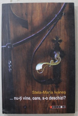 ...NU - TI VINE , OARE , S- O DESCHIZI ? de STELA - MARIA IVANES , 2009 foto