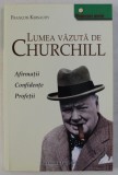 LUMEA VAZUTA DE CHURCHILL , AFIRMATII , CONFIDENTE , PROFETII de FRANCOIS KERSAUDY , 2008