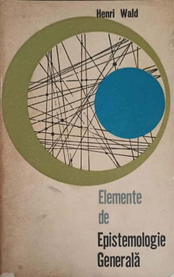 ELEMENTE DE EPISTEMOLOGIE GENERALA-HENRI WALD foto