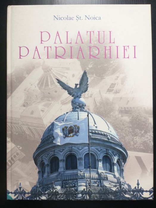 Nicolae Șt. Noica - Palatul Patriarhiei: personalități și semnificații din istor