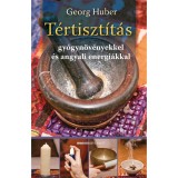 T&eacute;rtiszt&iacute;t&aacute;s - Gy&oacute;gyn&ouml;v&eacute;nyekkel &eacute;s angyali energi&aacute;kkal - Georg Huber