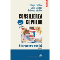 Consilierea copiilor. O introducere practica (editia a II-a, revazuta si adaugita), David Geldard , Kathryn Geldard , Rebecca Yin Foo