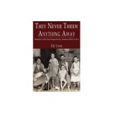 They Never Threw Anything Away, Memories of the Great Depression by Americans Who Lived It
