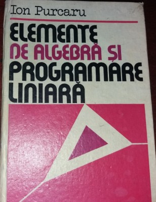 ELEMENTE DE ALGEBRA SI PROGRAMARE LINIARA PURCARU foto