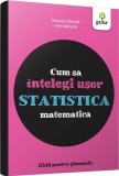 Cum să &icirc;nțelegi ușor statistica matematică. Ghid pentru gimnaziu - Ioan Dancila Eduard Dancila - Editura Gama