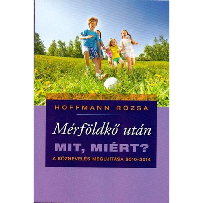 M&eacute;rf&ouml;ldkő ut&aacute;n - Mit, mi&eacute;rt? A k&ouml;znevel&eacute;s meg&uacute;j&iacute;t&aacute;sa 2010-2014 - Hoffmann R&oacute;zsa