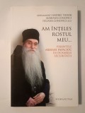 Arhimandrit Andrei Tudor et al. - Am &icirc;nțeles rostul meu... Părintele Arsenie Papacioc &icirc;n dosarele Securității