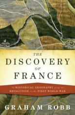 The Discovery of France: A Historical Geography from the Revolution to the First World War, Hardcover/Graham Robb foto