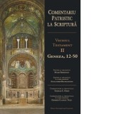 Comentariu patristic la Scriptura. Vechiul Testament. Volumul 2. Geneza 12-50 - Alexander Baumgarten, Thomas C. Oden