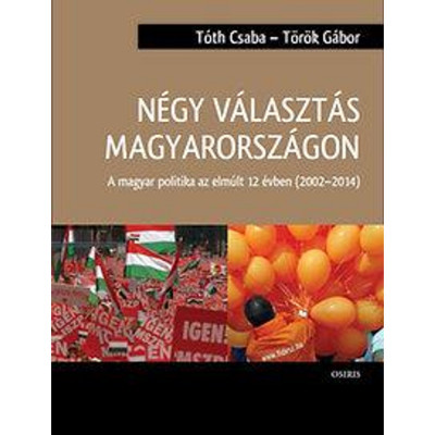 N&amp;eacute;gy v&amp;aacute;laszt&amp;aacute;s Magyarorsz&amp;aacute;gon - A magyar politika az elm&amp;uacute;lt 12 &amp;eacute;vben (2002-2014) - T&amp;oacute;th Csaba foto