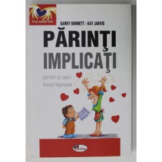 PARINTI IMPLICATI , PARINTII SI COPIII INVATA IMPREUNA de GARRY BURNETT si KAY JARVIS , 2012