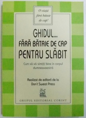 GHIDUL..FARA BATAIE DE CAP PENTRU SLABIT - CUM SA VA SIMTITI BINE IN CORPUL DUMNEAVOASTRA , realizat de editorii de la DON&amp;#039; T SWEAT PRESS , 2005 foto
