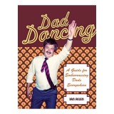 Dad Dancing: A Guide to Embarrassing Dads Everywhere