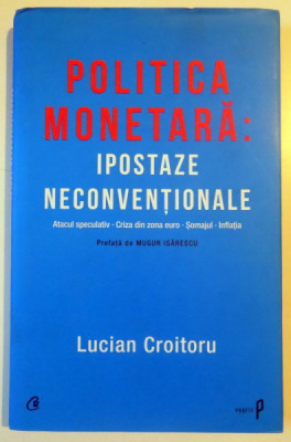 POLITICA MONETARA , IPOSTAZE NECONVENTIONALE , ATACUL SPECULATIV , CRIZA DIN ZONA EURO , SOMAJUL , INFLATIA de LUCIAN CROITORU , 2012 foto