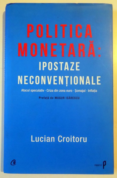 POLITICA MONETARA , IPOSTAZE NECONVENTIONALE , ATACUL SPECULATIV , CRIZA DIN ZONA EURO , SOMAJUL , INFLATIA de LUCIAN CROITORU , 2012