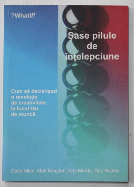 SASE PILULE DE INTELEPCIUNE , CUM SA DECLANSEZI O REVOLUTIE DE CREATIVITATE LA LOCUL TAU DE MUNCA de DAVE ALLAN ...DAZ RUDKIN , 2007