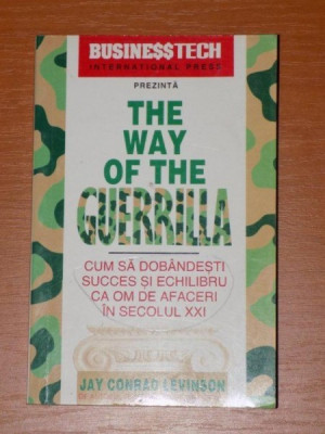 THE WAY OF THE GUERRILLA. CUM SA DOBANDESTI SUCCES SI ECHILIBRU CA OM DE AFACERI IN SECOLUL XXI de JAY CONRAD LEVINSON 1998 foto
