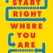 Start Right Where You Are: How Little Changes Can Make a Big Difference for Overwhelmed Procrastinators, Frustrated Overachievers, and Recovering