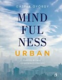 Mindfulness urban. Exercitii de curaj, compasiune si conectare/Gaspar Gyorgy