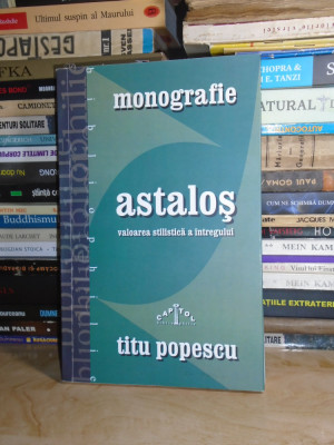 TITU POPESCU - ASTALOS _VALOAREA STILISTICA A INTREGULUI ( MONOGRAFIE ) , 2005 # foto