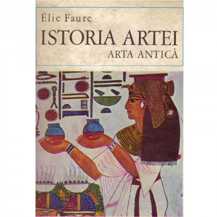 Elie Faure - Istoria artei. Arta Antica - 134376