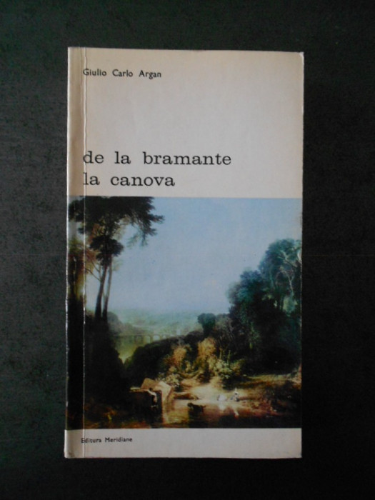 GIULIO CARLO ARGAN - DE LA BRAMANTE LA CANOVA