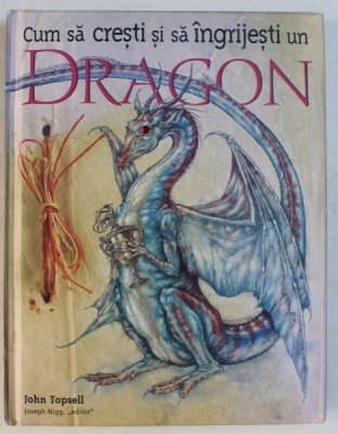 CUM SA CRESTI SI SA INGRIJESTI UN DRAGON de JOHN TOPSELL , ilustratii de DAN MALONE , 2007 foto