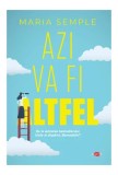 Cumpara ieftin Azi va fi altfel - Paperback brosat - Maria Semple - Litera
