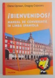 BIENVENIDOS ! MANUAL DE CONVERSATIE IN LIMBA SPANIOLA de OANA OPREAN , DRAGOS COJOCARU , 2004