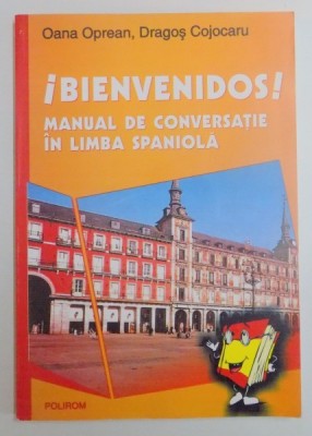 BIENVENIDOS ! MANUAL DE CONVERSATIE IN LIMBA SPANIOLA de OANA OPREAN , DRAGOS COJOCARU , 2004 foto