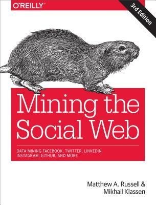 Mining the Social Web: Data Mining Facebook, Twitter, Linkedin, Google+, Github, and More Mining the Social Web: Data Mining Facebook, Twitter, Linkedin, Google+, Github, and More