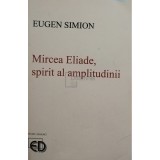 Eugen Simion - Mircea Eliade, spirit al amplitudinii (Editia: 2001)