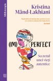 Cumpara ieftin (Im)Perfect. Secretul Unei Vieti Autentice, Kristina Mand-Lakhiani - Editura Curtea Veche