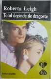 Totul depinde de dragoste - Roberta Leigh, Roman de Dragoste, Carte Beletristica