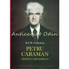 Petru Caraman. Destinul Carturarului - Ion H. Ciubotaru