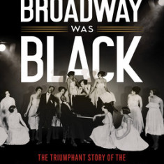 When Broadway Was Black: The Triumphant Story of the All-Black Musical That Changed the World