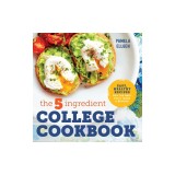 The 5-Ingredient College Cookbook: Easy, Healthy Recipes for the Next Four Years &amp; Beyond