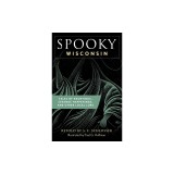 Spooky Wisconsin: Tales of Hauntings, Strange Happenings, and Other Local Lore
