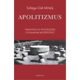 Apolitizmus - T&aacute;mpontok az apolitikuss&aacute;g fogalm&aacute;nak meg&eacute;rt&eacute;s&eacute;hez - Szil&aacute;gyi-G&aacute;l Mih&aacute;ly