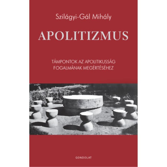 Apolitizmus - T&aacute;mpontok az apolitikuss&aacute;g fogalm&aacute;nak meg&eacute;rt&eacute;s&eacute;hez - Szil&aacute;gyi-G&aacute;l Mih&aacute;ly