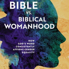 The Bible vs. Biblical Womanhood: How God's Word Consistently Affirms Gender Equality