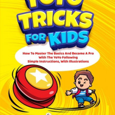 YoYo Tricks For Kids: How To Master The Basics And Become A Pro With The YoYo Following Simple Instructions, With Illustrations